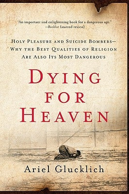 Dying for Heaven: Holy Pleasure and Suicide Bombers--Why the Best Qualities of Religion Are Also Its Most Dangerous by Glucklich, Ariel