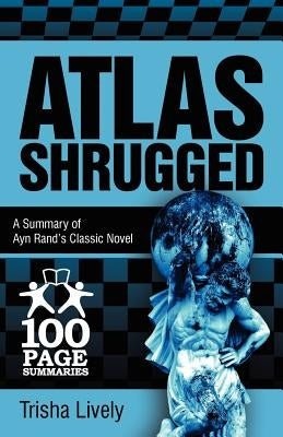 Atlas Shrugged: 100 Page Summary of Ayn Rand's Classic Novel by Lively, Trisha