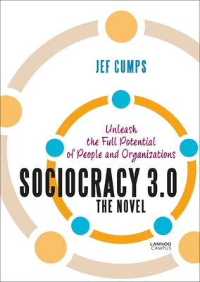 Sociocracy 3.0: The Novel: Unleash the Full Potential of People and Organizations by Cumps, Jef