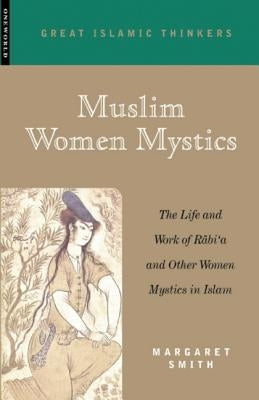 Muslim Women Mystics: The Life and Work of Rabi'a and Other Women Mystics in Islam by Smith, Margaret