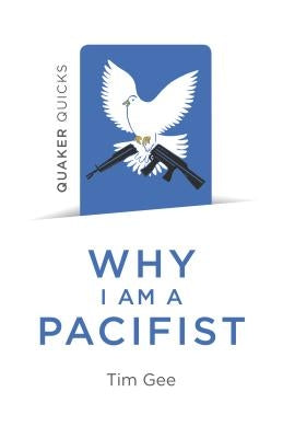 Quaker Quicks - Why I Am a Pacifist: A Call for a More Nonviolent World by Gee, Tim
