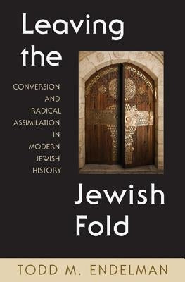 Leaving the Jewish Fold: Conversion and Radical Assimilation in Modern Jewish History by Endelman, Todd