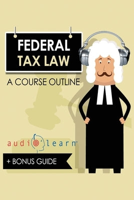 Federal Tax Law AudioLearn - A Course Outline by Content Team, Audiolearn Legal