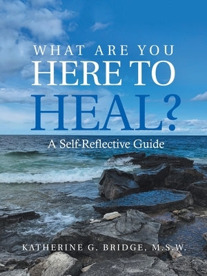 What Are You Here to Heal?: A Self-Reflective Guide by Bridge M. S. W., Katherine G.