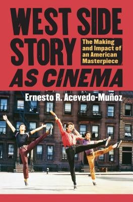 West Side Story as Cinema: The Making and Impact of an American Masterpiece by Acevedo-Munoz, Ernesto R.