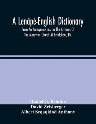 A Lenâpé-English Dictionary. From An Anonymous Ms. In The Archives Of The Moravian Church At Bethlehem, Pa. by G. Brinton, Daniel