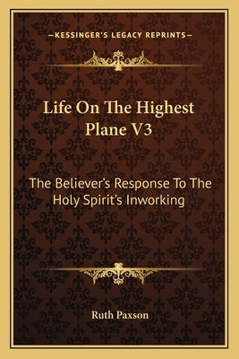 Life on the Highest Plane V3: The Believer's Response to the Holy Spirit's Inworking by Paxson, Ruth