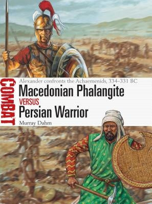 Macedonian Phalangite Vs Persian Warrior: Alexander Confronts the Achaemenids, 334-331 BC by Dahm, Murray