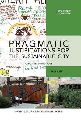 Pragmatic Justifications for the Sustainable City: Acting in the Common Place by Holden, Meg
