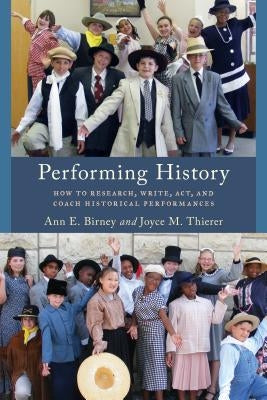 Performing History: How to Research, Write, Act, and Coach Historical Performances by Birney, Ann E.