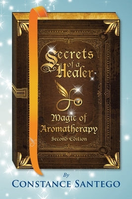 Secrets of a Healer - Magic of Aromatherapy by Santego, Constance Amoraa