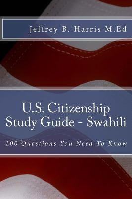 U.S. Citizenship Study Guide - Swahili: 100 Questions You Need To Know by Harris, Jeffrey Bruce