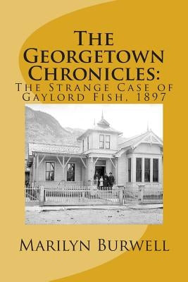The Georgetown Chronicles: : The Strange Case of Gaylord Fish, 1897 by Burwell, Marilyn E.