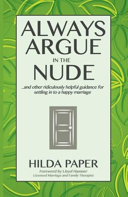 Always Argue in the Nude: ...and other ridiculously helpful guidance for settling in to a happy marriage by Paper, Hilda