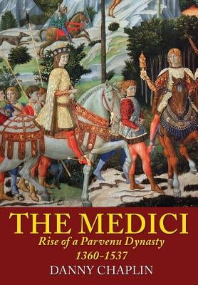 The Medici: Rise of a Parvenu Dynasty, 1360-1537 by Chaplin, Danny