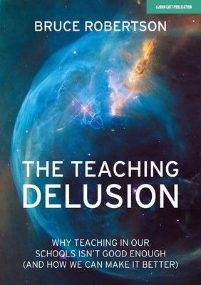 The Teaching Delusion: Why Teaching in Our Schools Isn't Good Enough (and How We Can Make It Better) by Robertson, Bruce