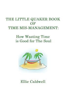 The Little Quaker Book of Time Mis-Management: How Wasting Time is Good for the Soul by Caldwell, Ellie