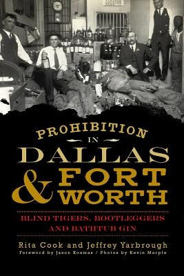 Prohibition in Dallas & Fort Worth: Blind Tigers, Bootleggers and Bathtub Gin by Cook, Rita