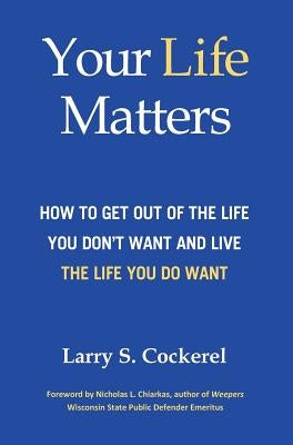 Your Life Matters (HC): How to Get Out of the Life You Don't Want and Live the Life You Do Want by Cockerel, Larry S.