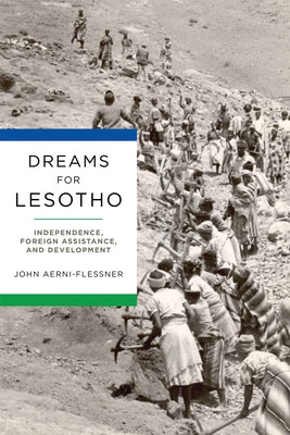 Dreams for Lesotho: Independence, Foreign Assistance, and Development by Aerni-Flessner, John