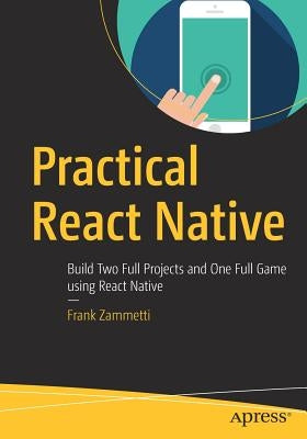 Practical React Native: Build Two Full Projects and One Full Game Using React Native by Zammetti, Frank