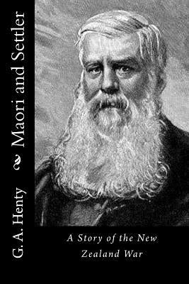 Maori and Settler: A Story of the New Zealand War by G. a. Henty