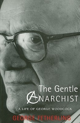 The Gentle Anarchist: A Life of George Woodcock by Fetherling, George