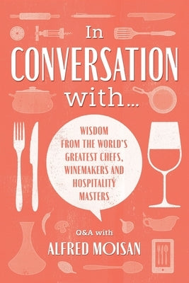 In Conversation With...: Wisdom from the World's Greatest Chefs, Winemakers and Hospitality Masters by Moisan, Alfred
