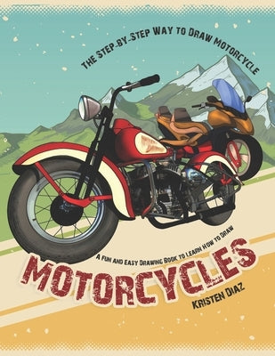 The Step-by-Step Way to Draw Motorcycle: A Fun and Easy Drawing Book to Learn How to Draw Motorcycles by Diaz, Kristen