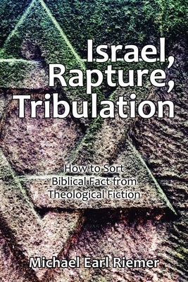 Israel, Rapture, Tribulation: How to Sort Biblical Fact from Theological Fiction by Riemer, Michael Earl