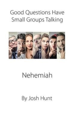 Nehemiah: Good Questions Have Small Groups Talking by Hunt, Josh