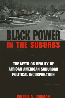 Black Power in the Suburbs: The Myth or Reality of African American Suburban Political Incorporation by Johnson, Valerie C.