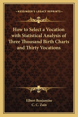 How to Select a Vocation with Statistical Analysis of Three Thousand Birth Charts and Thirty Vocations by Benjamine, Elbert