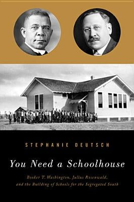 You Need a Schoolhouse: Booker T. Washington, Julius Rosenwald, and the Building of Schools for the Segregated South by Deutsch, Stephanie