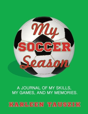 My Soccer Season: A journal of my skills, my games, and my memories. by Tauszik, Karleen