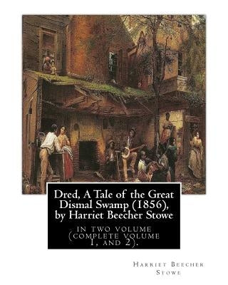 Dred, A Tale of the Great Dismal Swamp (1856), by Harriet Beecher Stowe: in two volume (complete volume 1, and 2). by Stowe, Harriet Beecher