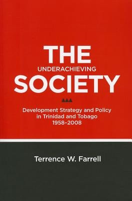 The Underachieving Society: Development Strategy and Policy in Trinidad and Tobago, 1958-2008 by Farrell, Terrence W.
