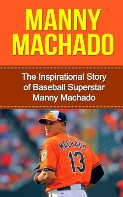 Manny Machado: The Inspirational Story of Baseball Superstar Manny Machado by Redban, Bill