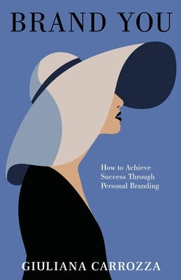 Brand You: How to Achieve Success through Personal Branding by Carrozza, Giuliana