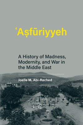 Asfuriyyeh: A History of Madness, Modernity, and War in the Middle East by Abi-Rached, Joelle M.