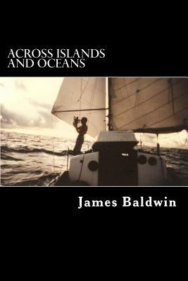 Across Islands and Oceans: A Journey Alone Around the World By Sail and By Foot by Baldwin, James