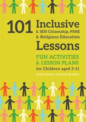 101 Inclusive and Sen Citizenship, Pshe and Religious Education Lessons: Fun Activities and Lesson Plans for Children Aged 3 - 11 by Bradley, Kate