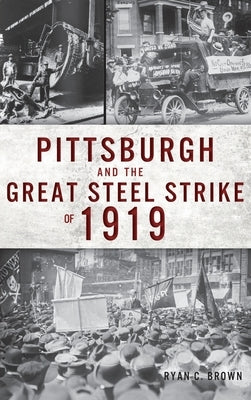 Pittsburgh and the Great Steel Strike of 1919 by Brown, Ryan C.