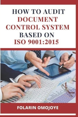How to Audit Document Control System based on ISO 9001: 2015 by Omojoye, Folarin
