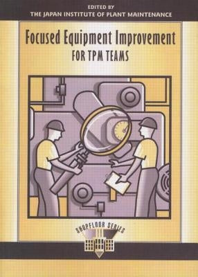Focused Equipment Improvement TPM by Japan Institute of Plant Maintenance