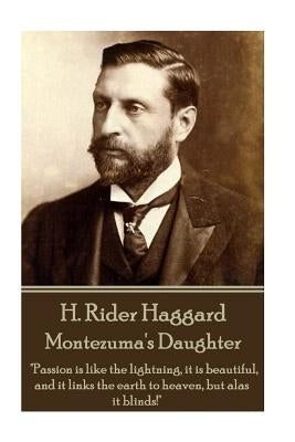 H. Rider Haggard - Montezuma's Daughter: "Passion is like the lightning, it is beautiful, and it links the earth to heaven, but alas it blinds!" by Haggard, H. Rider