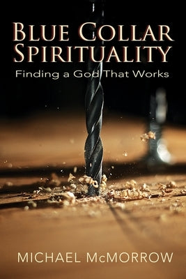 Blue Collar Spirituality: Finding a God That Works by McMorrow, Michael
