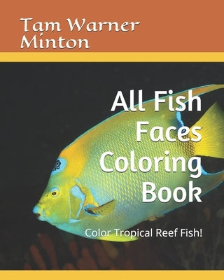 All Fish Faces Coloring Book: Color Tropical Reef Fish! by Minton, Tam Warner