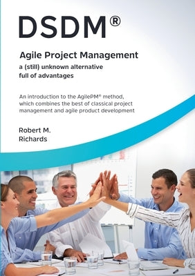 DSDM(R) - Agile Project Management - a (still) unknown alternative full of advantages: An introduction to the AgilePM(R) method, which combines the be by Richards, Robert M.