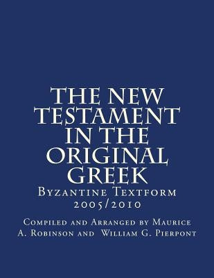 The New Testament In The Original Greek: Byzantine Textform 2005/2010 by William G. Pierpont, Compiled and Arrang